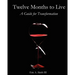 Twelve Months to Live, A Guide for Transformation