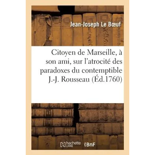 J.-J. L. B., citoyen de Marseille, à son ami,: sur l'atrocité des paradoxes du contemptible J.-J. Rousseau. 29 novembre 1759