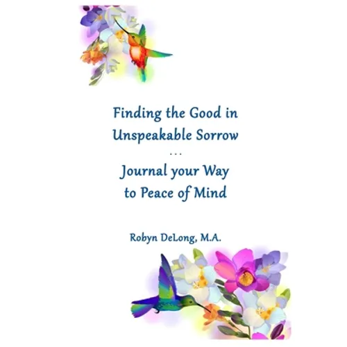 Finding the Good in Unspeakable Sorrow: Journal your Way to Peace of Mind