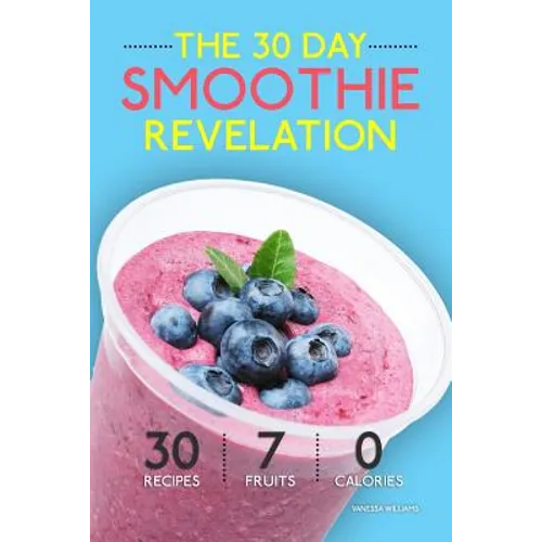 Smoothies: The 30 Day Smoothie Revelation - The Best 30 Smoothie Recipes On Earth, 1 Recipe for Every Day of the Month