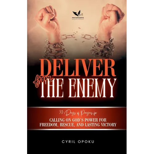 Deliver from the Enemy: Calling on God's Power for Freedom, Rescue, and Lasting Victory