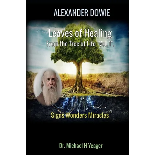 Alexander Dowie: Leaves of Healing from the Tree of Life "Vol. 1".: Signs Wonders Miracles