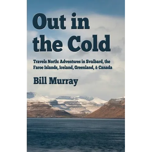 Out in the Cold: Travels North: Adventures in Svalbard, the Faroe Islands, Iceland, Greenland and Canada
