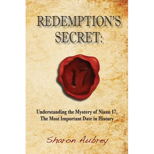 Redemption's Secret: Understanding the Mystery of Nisan 17 The Most Important Date in History