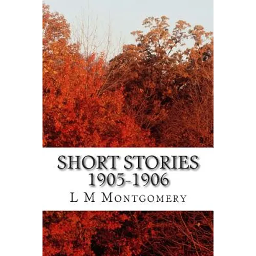 Short Stories 1905-1906: (L M Montgomery Classics Collection)