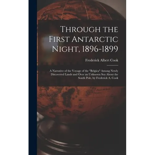 Through the First Antarctic Night, 1896-1899: A Narrative of the Voyage of the "Belgica" Among Newly Discovered Lands and Over an Unknown Sea About th