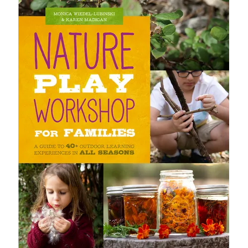 Nature Play Workshop for Families: A Guide to 40+ Outdoor Learning Experiences in All Seasons