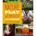 Nature Play Workshop for Families: A Guide to 40+ Outdoor Learning Experiences in All Seasons