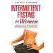 Intermittent Fasting for Women: 7 Simple Steps to Understanding & Mastering the Art of Intermittent Fasting for Women in Every Day Life!