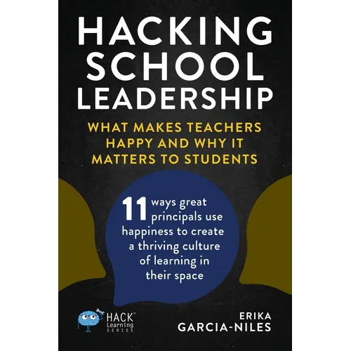 Hacking School Leadership: What Makes Teachers Happy and Why It Matters to Students 11 ways great principals use happiness to create a thriving c