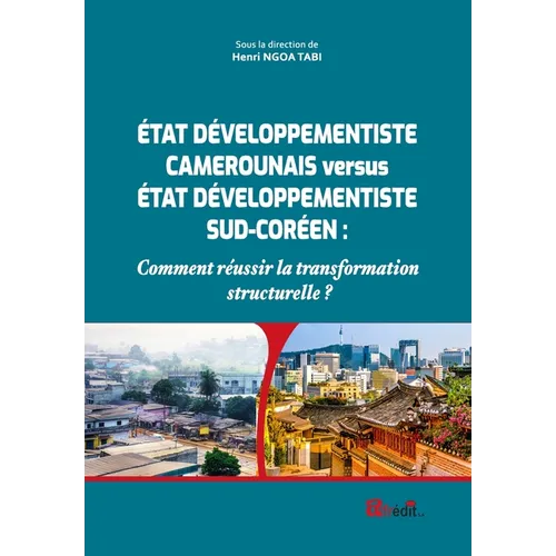 ÉTAT DÉVELOPPEMENTISTE CAMEROUNAIS versus ÉTAT DÉVELOPPEMENTISTE SUD-CORÉEN: Comment réussir la transformation structurelle ?