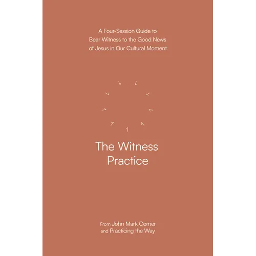 The Witness Practice: A Four-Session Guide to Bear Witness to the Good News of Jesus in Our Cultural Moment