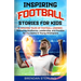 Inspiring Football Stories for Kids: 15 Amazing Tales of Football Legends - Fostering Resilience, Leadership, and Passion for the Game in Young Champi