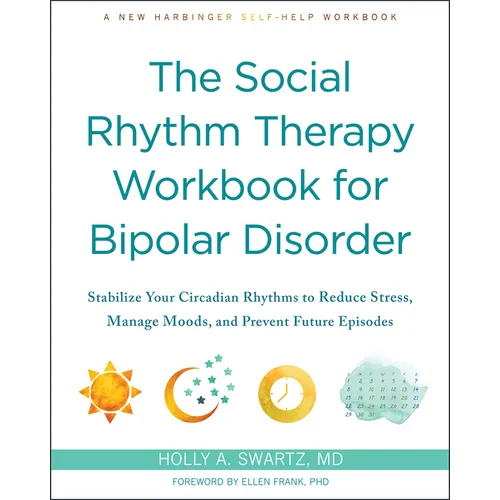 The Social Rhythm Therapy Workbook for Bipolar Disorder: Stabilize Your Circadian Rhythms to Reduce Stress, Manage Moods, and Prevent Future Episodes