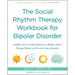 The Social Rhythm Therapy Workbook for Bipolar Disorder: Stabilize Your Circadian Rhythms to Reduce Stress, Manage Moods, and Prevent Future Episodes