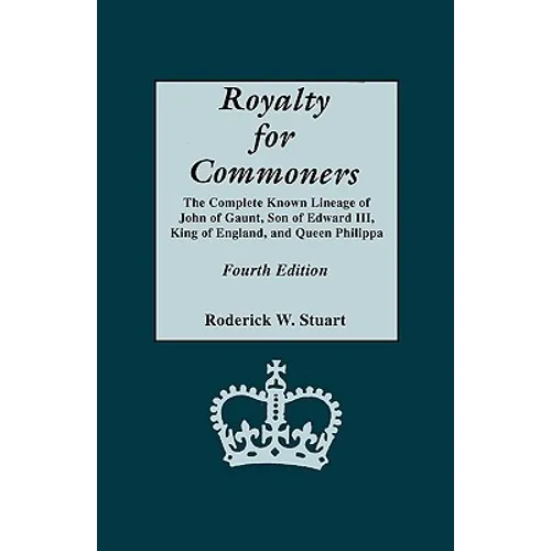 Royalty for Commoners. the Complete Known Lineage of John of Gaunt, Son of Edward III, King of England, and Queen Philippa. Fourth Edition