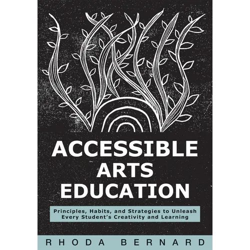 Accessible Arts Education: Principles, Habits, and Strategies to Unleash Every Student's Creativity and Learning (Ensure Accessible and Inclusive Arts