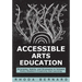 Accessible Arts Education: Principles, Habits, and Strategies to Unleash Every Student's Creativity and Learning (Ensure Accessible and Inclusive Arts
