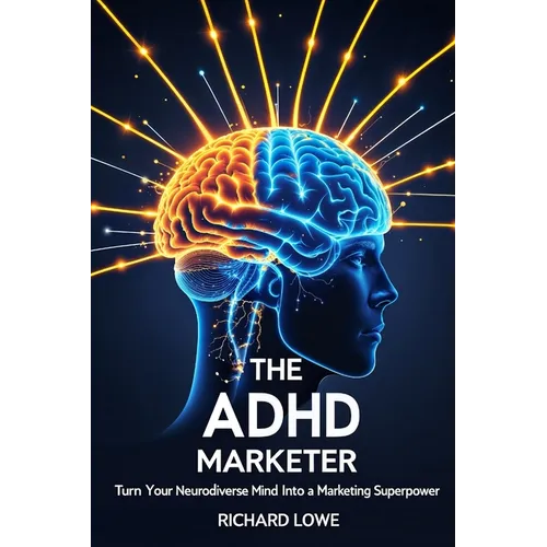 The ADHD Marketer: Turn Your Neurodiverse Mind into a Marketing Superpower