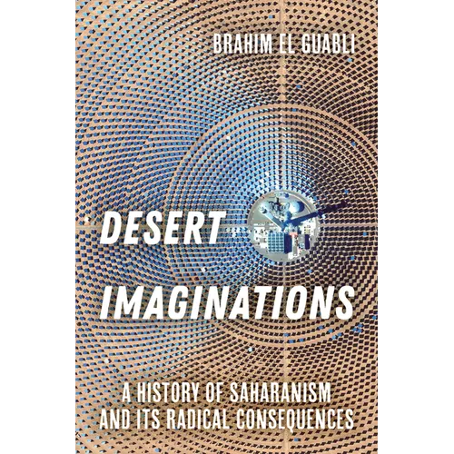 Desert Imaginations: A History of Saharanism and Its Radical Consequences