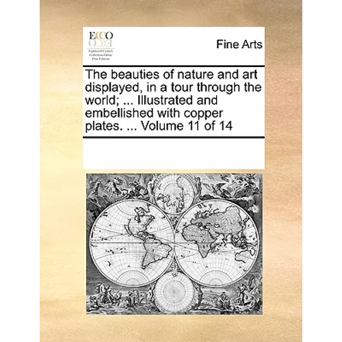 The Beauties of Nature and Art Displayed, in a Tour Through the World; ... Illustrated and Embellished with Copper Plates. ... Volume 11 of 14
