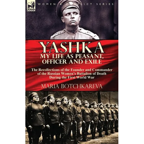Yashka My Life as Peasant, Officer and Exile: the Recollections of the Founder and Commander of the Russian Women's Battalion of Death During the Firs