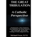 The Great Tribulation A Catholic Perspective: Chastisement, 3 Days Darkness, The Great Monarch, The Great Pope