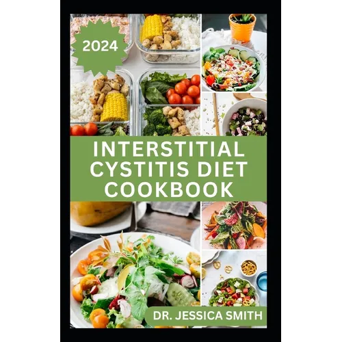 Interstitial Cystitis Diet Cookbook: Complete Dietary Guide to Relief Pelvic, Bladder pain and Prevent Symptoms of this Disease with Diet