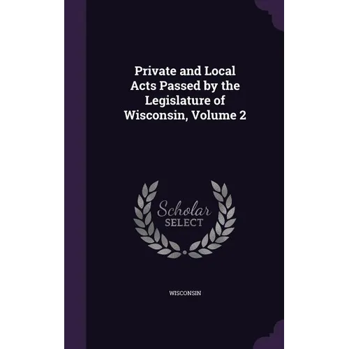 Private and Local Acts Passed by the Legislature of Wisconsin, Volume 2