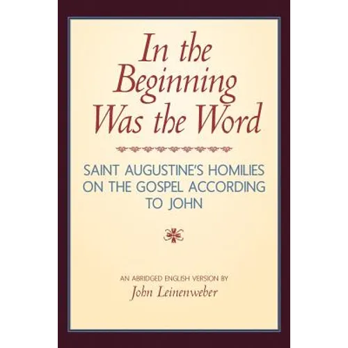In the Beginning Was the Word: Saint Augustine's Homilies on the Gospel according to John: Saint Augustine's Homilies on the Gospel according to John