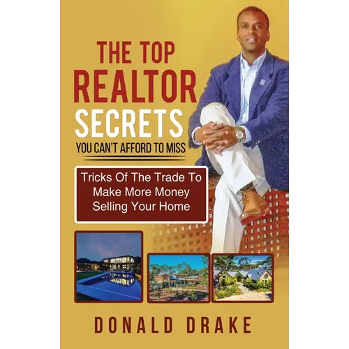 The Top Realtor Secrets You Can't Afford To Miss: Tricks Of The Trade To Make More Money Selling Your Home
