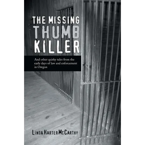 The Missing Thumb Killer: And Other Quirky Tales from the Early Days of Law and Enforcement in Oregon