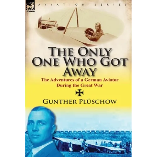 The Only One Who Got Away: The Adventures of a German Aviator During the Great War