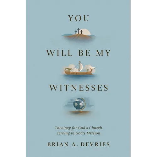 You Will Be My Witnesses: Theology for God's Church Serving in God's Mission
