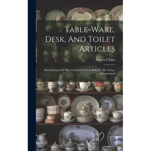 Table-ware, Desk, And Toilet Articles: Manufactured In The Celebrated Lenox Belleek / By Lenox, Incorporated
