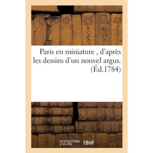 Paris En Miniature, d'Après Les Dessins d'Un Nouvel Argus.