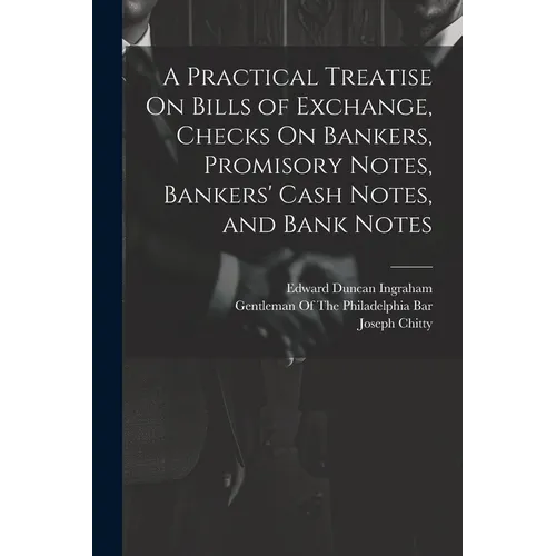 A Practical Treatise On Bills of Exchange, Checks On Bankers, Promisory Notes, Bankers' Cash Notes, and Bank Notes