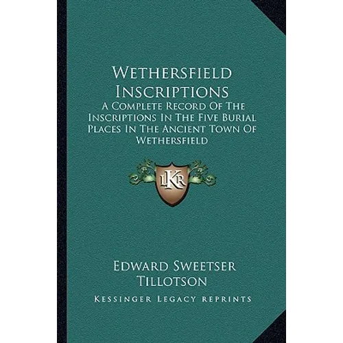 Wethersfield Inscriptions: A Complete Record Of The Inscriptions In The Five Burial Places In The Ancient Town Of Wethersfield
