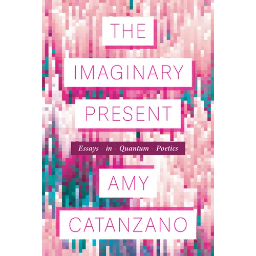 The Imaginary Present: Essays in Quantum Poetics