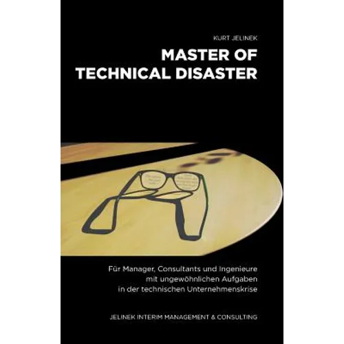 Master of technical Disaster: Für Manager, Consultants und Ingenieure mit ungewöhnlichen Aufgaben in der technischen Unternehmenskrise