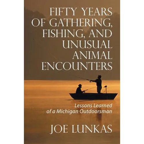 Fifty Years of Gathering, Fishing, and Unusual Animal Encounters: Lessons Learned of a Michigan Outdoorsman