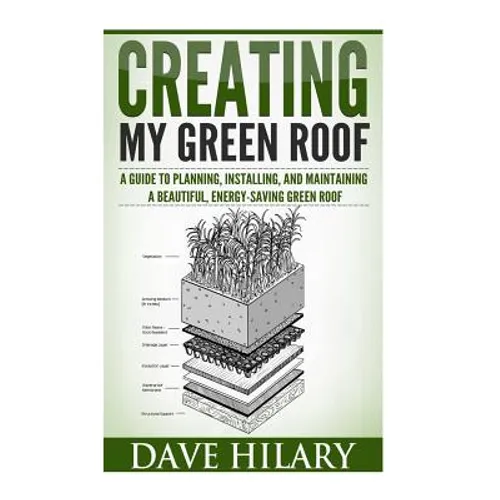 Creating My Green Roof: A guide to planning, installing, and maintaining a beautiful, energy-saving green roof