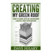 Creating My Green Roof: A guide to planning, installing, and maintaining a beautiful, energy-saving green roof
