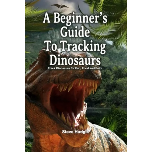 A Beginner's Guide To Tracking Dinosaurs: Track Dinosaurs and Discover Truth