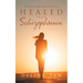 Healed from Schizophrenia: A Biography of the Epic Account of Jill's Journey