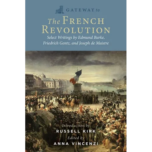 Gateway to the French Revolution: Select Writings by Edmund Burke, Friedrich Gentz, and Joseph de Maistre