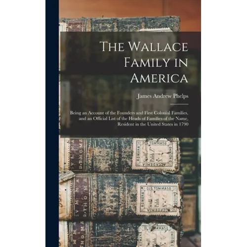 The Wallace Family in America: Being an Account of the Founders and First Colonial Families, and an Official List of the Heads of Families of the Nam