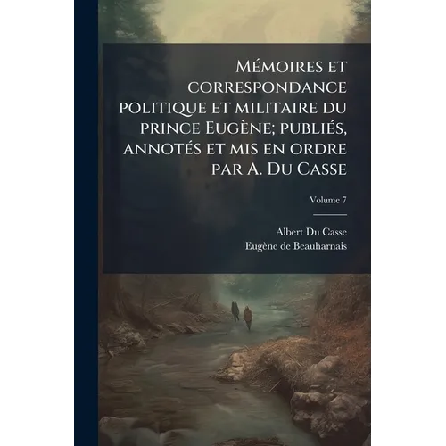Mémoires et correspondance politique et militaire du prince Eugène; publiés, annotés et mis en ordre par A. Du Casse; Volume 7