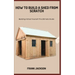 How to Build a Shed from Scratch: Building A Shed Yourself: The Ultimate Guide