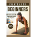 Pilates For Beginners: The Ultimate Guide to Mastering Pilates for Beginners